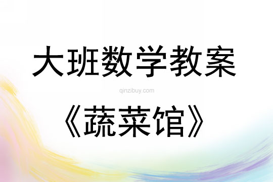 大班數學活動教案：蔬菜館教案(附教學反思)