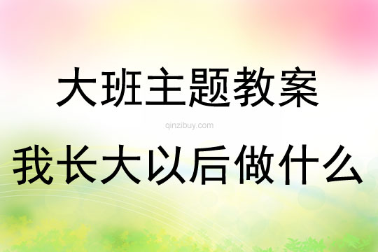 大班主題活動教案：我長大以后做什么教案