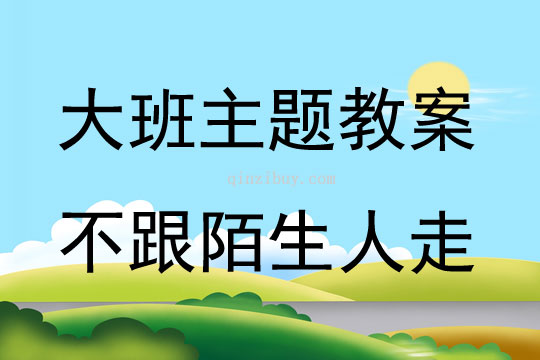 大班主題活動(dòng)教案：不跟陌生人走教案(附教學(xué)反思)