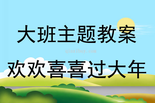 大班主題活動教案：歡歡喜喜過大年教案