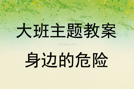 大班主題活動教案：身邊的危險教案(附教學(xué)反思)