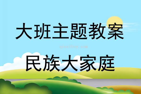 大班主題活動教案：民族大家庭教案(附教學反思)