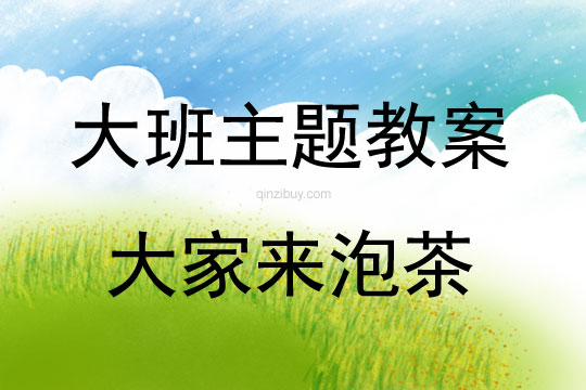 大班主題活動教案：大家來泡茶教案(附教學(xué)反思)