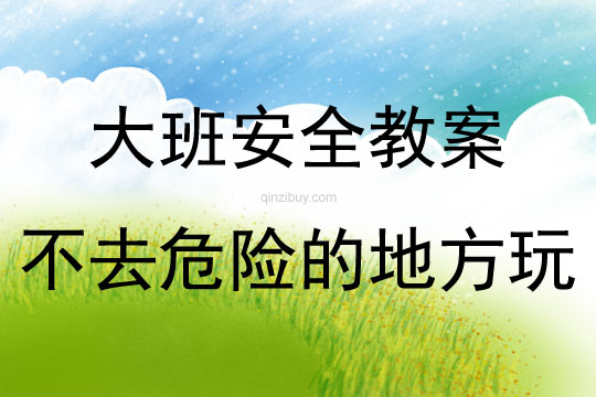 大班安全活動教案：不去危險的地方玩教案(附教學反思)