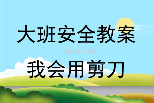 大班安全活動教案：我會用剪刀教案(附教學反思)