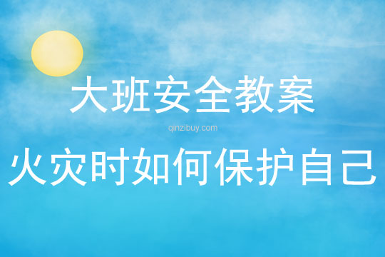 大班安全活動教案：火災時如何保護自己教案(附教學反思)