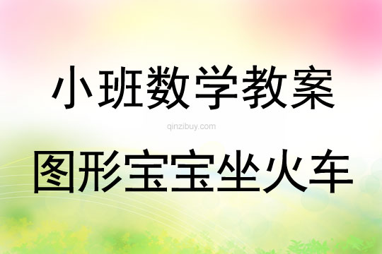 幼兒園小班數學教案：圖形寶寶坐火車小班數學教案：圖形寶寶坐火車