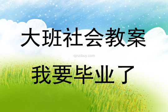 大班社會活動教案：我要畢業了教案
