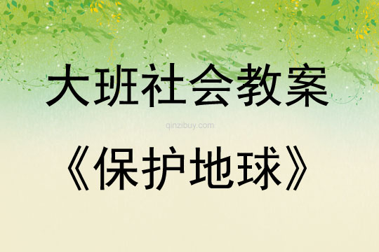 大班社會活動教案：保護地球教案