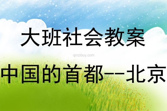 大班社會(huì)活動(dòng)中國(guó)的首都-北京教案反思