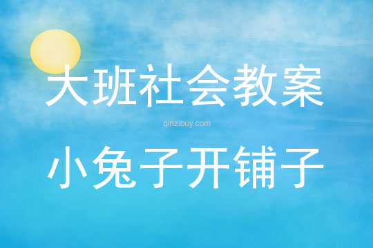 大班社會活動教案：小兔子開鋪子教案(附教學反思)