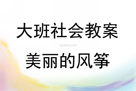 大班社會活動教案：美麗的風箏教案(附教學反思)