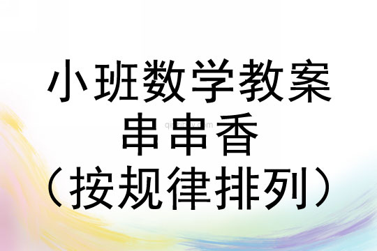 小班數(shù)學(xué)：串串香（按規(guī)律排列）小班數(shù)學(xué)教案：串串香（按規(guī)律排列）