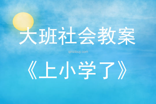 大班社會活動教案：上小學了教案