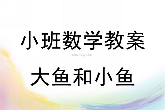 幼兒園小班數(shù)學(xué)教案：大魚和小魚小班數(shù)學(xué)教案：大魚和小魚