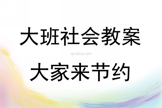 大班社會活動教案:大家來節約教案(附教學反思)