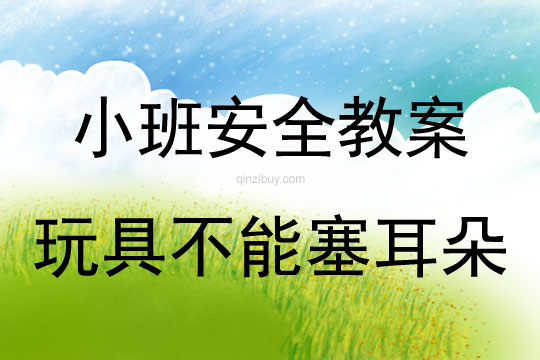 小班安全活動(dòng)教案：玩具不能塞耳朵教案(附教學(xué)反思)