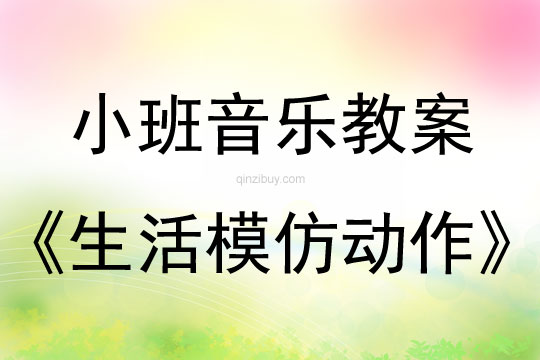 小班音樂韻律教案：生活模仿動作小班音樂韻律教案：生活模仿動作