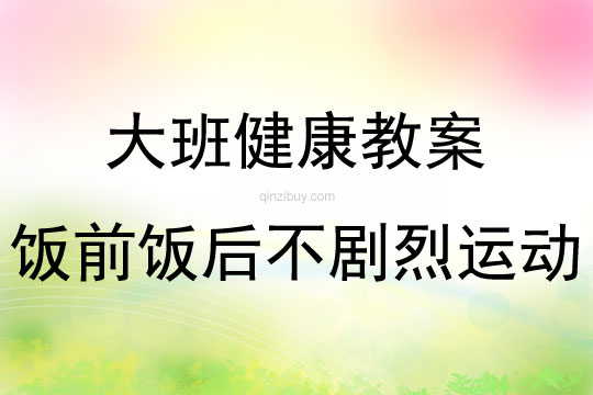 大班健康飯前飯后不劇烈運動教案反思