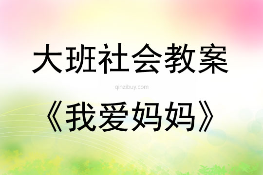 大班社會活動教案：我愛媽媽教案(附教學反思)