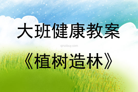 大班健康活動教案：《植樹造林》教案(附教學反思)