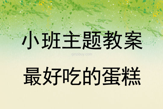 小班主題活動教案：最好吃的蛋糕教案(附教學反思)