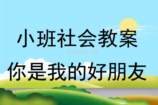 小班社會活動教案：你是我的好朋友教案(附教學反思)