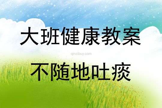 大班健康活動教案：不隨地吐痰教案