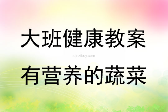 大班健康活動教案：有營養的蔬菜教案(附教學反思)
