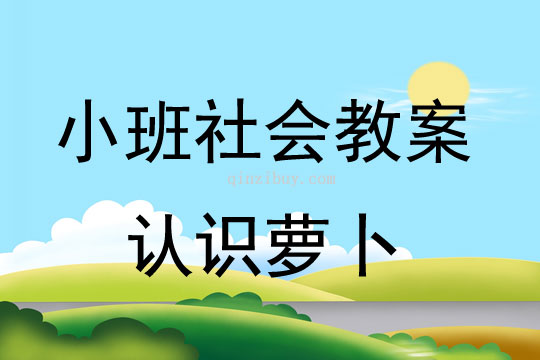 小班社會活動教案：認識蘿卜教案(附教學反思)