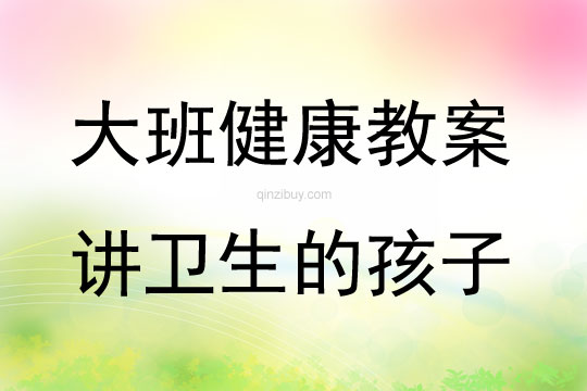 大班健康活動教案：講衛生的孩子教案(附教學反思)