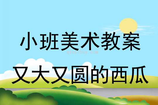 幼兒園小班美術活動：又大又圓的西瓜小班美術活動：又大又圓的西瓜