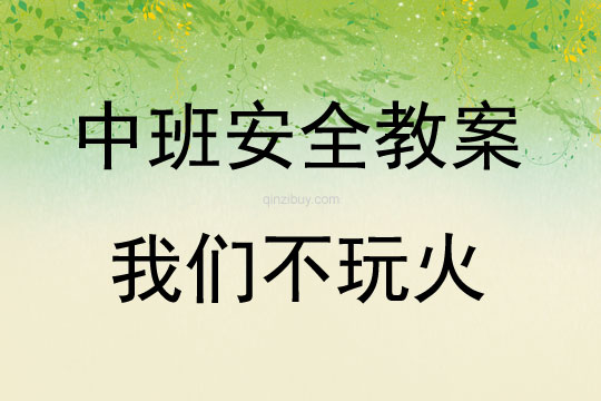 中班安全活動教案：我們不玩火教案(附教學(xué)反思)
