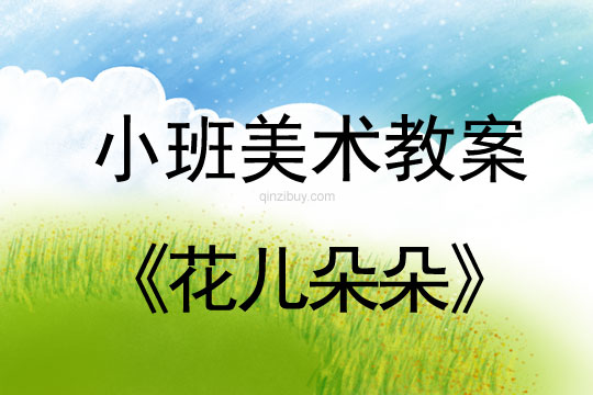 幼兒園小班美術教案：花兒朵朵小班美術教案：花兒朵朵
