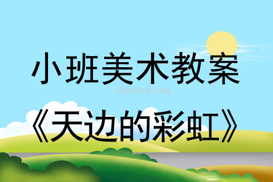 幼兒園小班美術版畫教案：天邊的彩虹小班美術版畫教案：天邊的彩虹
