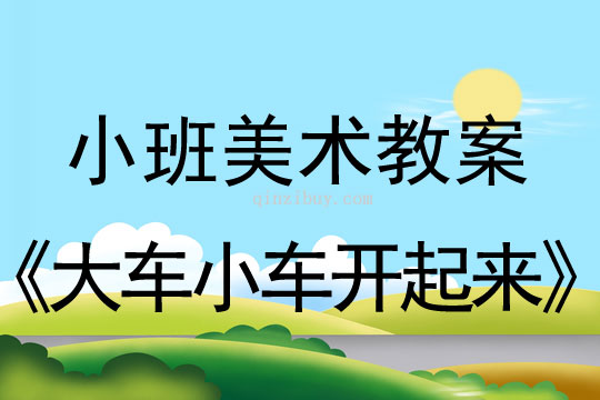 幼兒園小班美術教案彩色畫活動：大車小車開起來小班美術教案彩色畫活動：大車小車開起來