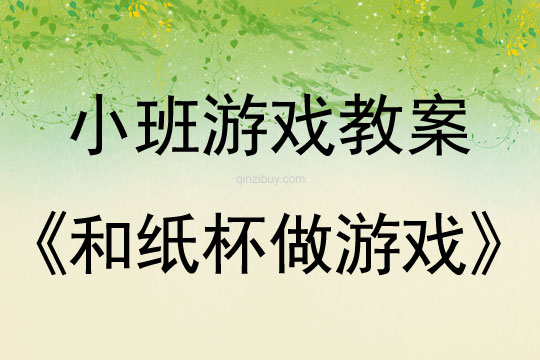 幼兒園小班游戲教案：和紙杯做游戲小班游戲教案：和紙杯做游戲