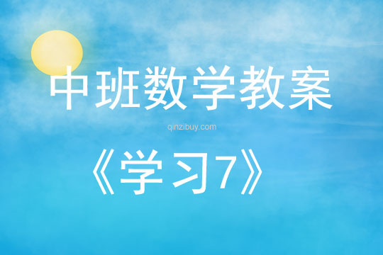 中班數(shù)學(xué)活動(dòng)教案：學(xué)習(xí)7教案(附教學(xué)反思)
