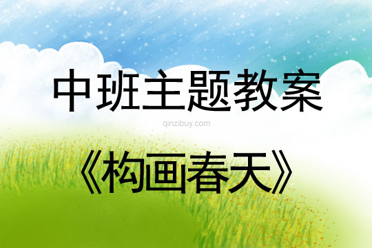 幼兒園中班主題教案：構(gòu)畫春天幼兒園中班主題教案：構(gòu)畫春天