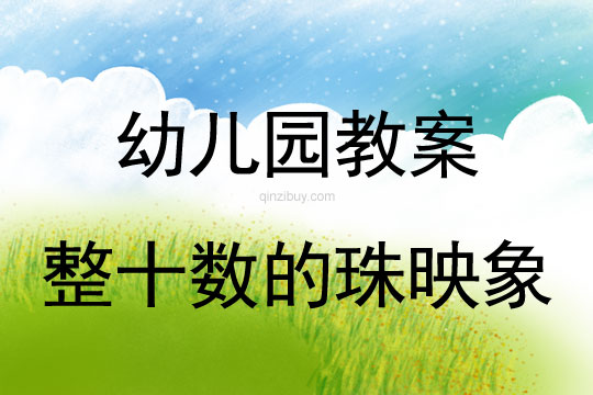 幼兒園珠心算教案：整十?dāng)?shù)的珠映象珠心算教案：整十?dāng)?shù)的珠映象