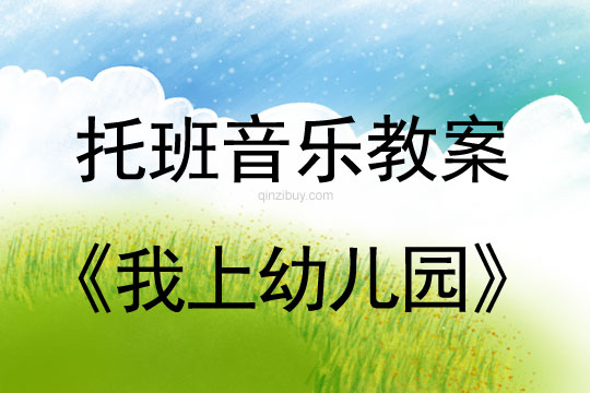 幼兒園托班音樂教案：我上幼兒園托班音樂教案：我上幼兒園