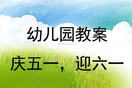 勞動節教案：慶五一，迎六一教案(附活動反思)