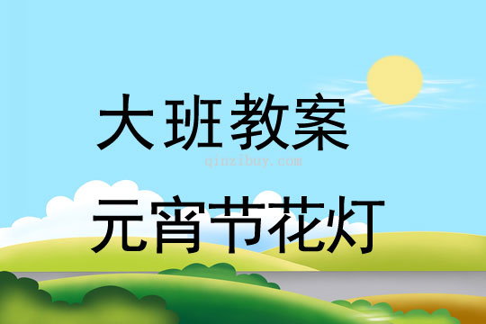 大班教案：元宵節(jié)花燈教案(附教學(xué)反思)