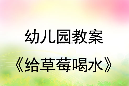 五一勞動(dòng)節(jié)教案：給草莓喝水教案(附活動(dòng)反思)