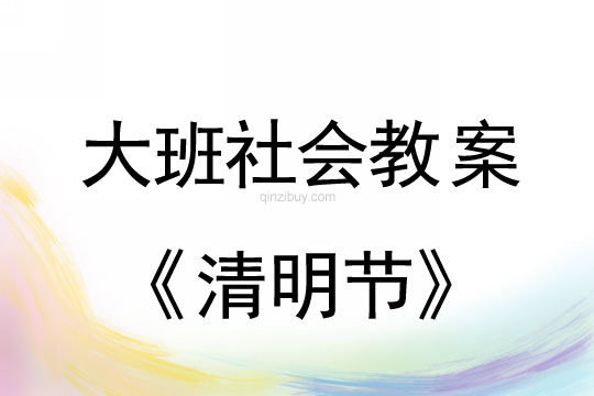大班社會(huì)教案：清明節(jié)教案(附教學(xué)反思)