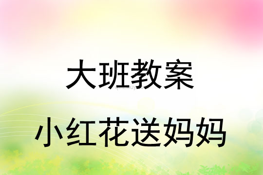 大班母親節(jié)教案：小紅花送媽媽教案反思