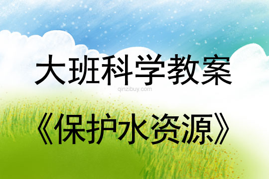 幼兒園大班科學教案：保護水資源大班科學教案：保護水資源