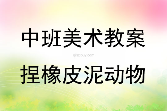 中班美術(shù)活動教案：捏橡皮泥動物教案