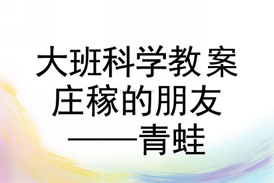 大班科學：莊稼的朋友——青蛙大班科學教案：莊稼的朋友——青蛙