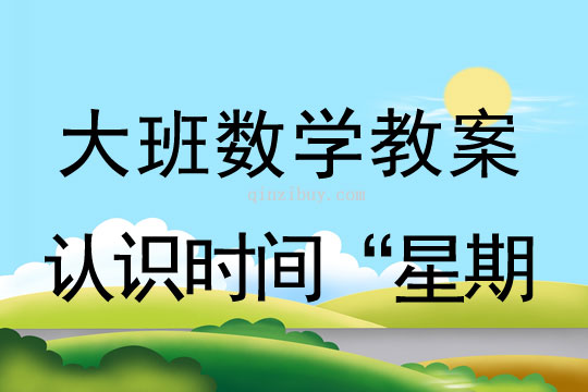 大班數學教案：認識時間“星期"大班數學教案：認識時間“星期;